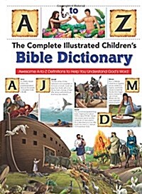 The Complete Illustrated Childrens Bible Dictionary: Awesome A-To-Z Definitions to Help You Understand Gods Word (Hardcover)