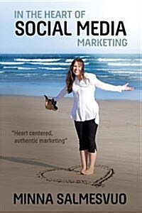 In the Heart of Social Media Marketing: Heart Centered, Authentic Marketing (Paperback)