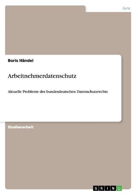 Arbeitnehmerdatenschutz: Aktuelle Probleme des bundesdeutschen Datenschutzrechts (Paperback)