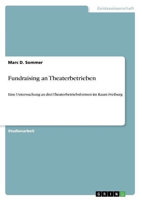 Fundraising an Theaterbetrieben: Eine Untersuchung an drei Theaterbetriebsformen im Raum Freiburg (Paperback)
