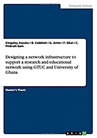 Designing a Network Infrastructure to Support a Research and Educational Network Using Gtuc and University of Ghana (Paperback)