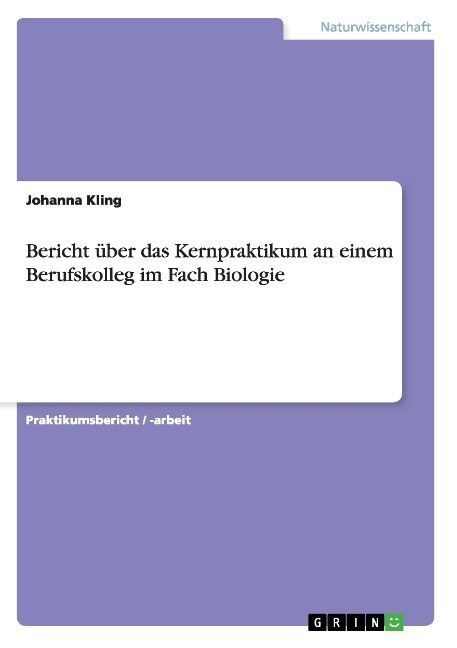 Bericht ?er das Kernpraktikum an einem Berufskolleg im Fach Biologie (Paperback)