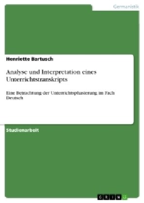 Analyse und Interpretation eines Unterrichtstranskripts: Eine Betrachtung der Unterrichtsphasierung im Fach Deutsch (Paperback)