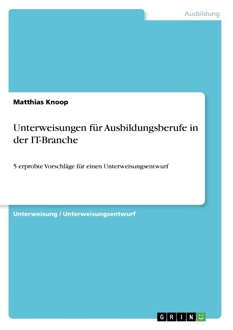 Unterweisungen f? Ausbildungsberufe in der IT-Branche: 5 erprobte Vorschl?e f? einen Unterweisungsentwurf (Paperback)