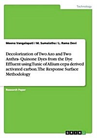 Decolorization of Two Azo and Two Anthra- Quinone Dyes from the Dye Effluent Using Tunic of Allium Cepa Derived Activated Carbon. the Response Surface (Paperback)
