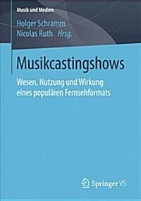 Musikcastingshows: Wesen, Nutzung Und Wirkung Eines Popul?en Fernsehformats (Paperback, 1. Aufl. 2017)
