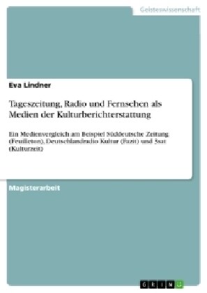 Tageszeitung, Radio und Fernsehen als Medien der Kulturberichterstattung: Ein Medienvergleich am Beispiel S?deutsche Zeitung (Feuilleton), Deutschlan (Paperback)