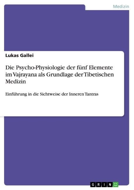 Die Psycho-Physiologie der f?f Elemente im Vajrayana als Grundlage der Tibetischen Medizin: Einf?rung in die Sichtweise der Inneren Tantras (Paperback)