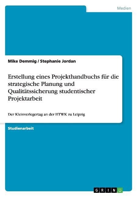 Erstellung eines Projekthandbuchs f? die strategische Planung und Qualit?ssicherung studentischer Projektarbeit: Der Kleinverlegertag an der HTWK zu (Paperback)