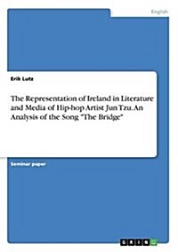 The Representation of Ireland in Literature and Media of Hip-Hop Artist Jun Tzu. an Analysis of the Song the Bridge (Paperback)