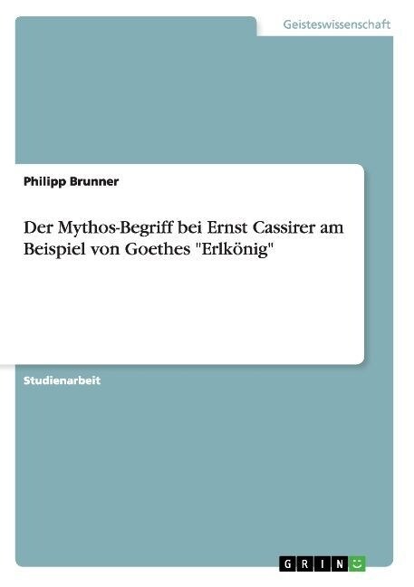 Der Mythos-Begriff bei Ernst Cassirer am Beispiel von Goethes Erlk?ig (Paperback)