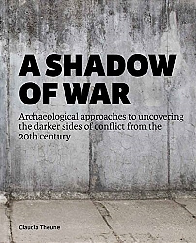 A Shadow of War: Archaeological Approaches to Uncovering the Darker Sides of Conflict from the 20th Century (Paperback)