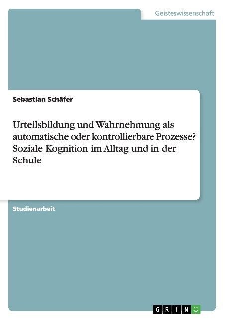 Urteilsbildung Und Wahrnehmung ALS Automatische Oder Kontrollierbare Prozesse? Soziale Kognition Im Alltag Und in Der Schule (Paperback)