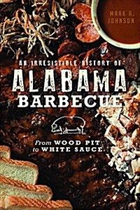 An Irresistible History of Alabama Barbecue: From Wood Pit to White Sauce (Paperback)