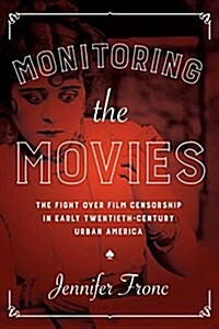 Monitoring the Movies: The Fight Over Film Censorship in Early Twentieth-Century Urban America (Hardcover)