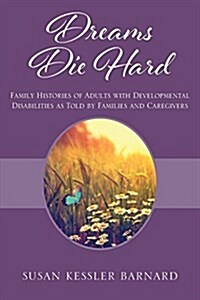 Dreams Die Hard: Family Histories of Adults with Developmental Disabilities as Told by Families and Caregivers (Paperback)