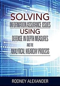 Solving Information Assurance Issues Using Defense in Depth Measures and the Analytical Hiearchy Process (Paperback)