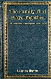 The Family That Plays Together: Fun Traditions to Strengthen Your Family (Paperback)