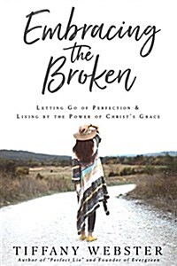 Embracing the Broken: Letting Go of Perfection and Living by the Power of Christs Grace (Paperback)