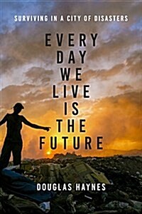 Every Day We Live Is the Future: Surviving in a City of Disasters (Hardcover)