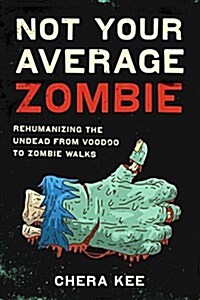 Not Your Average Zombie: Rehumanizing the Undead from Voodoo to Zombie Walks (Paperback)