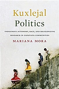 Kuxlejal Politics: Indigenous Autonomy, Race, and Decolonizing Research in Zapatista Communities (Paperback)