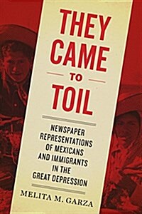 They Came to Toil: Newspaper Representations of Mexicans and Immigrants in the Great Depression (Hardcover)