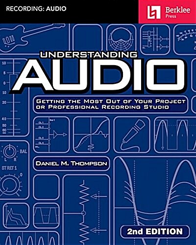 Understanding Audio: Getting the Most Out of Your Project or Professional Recording Studio (Paperback, 2, Revised)