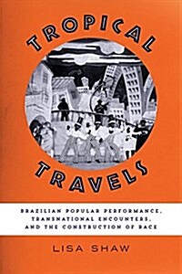 Tropical Travels: Brazilian Popular Performance, Transnational Encounters, and the Construction of Race (Paperback)