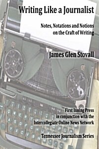 Writing Like a Journalist: Note, Notations and Notions on the Craft of Writing (Paperback)