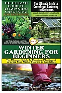 The Ultimate Guide to Companion Gardening for Beginners & the Ultimate Guide to Greenhouse Gardening for Beginners & Winter Gardening for Beginners (Paperback)