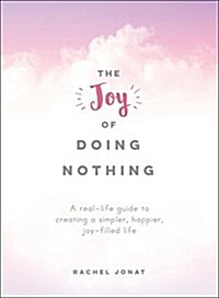 The Joy of Doing Nothing: A Real-Life Guide to Stepping Back, Slowing Down, and Creating a Simpler, Joy-Filled Life (Hardcover)