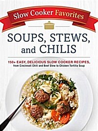Slow Cooker Favorites Soups, Stews, and Chilis: 150+ Easy, Delicious Slow Cooker Recipes, from Cincinnati Chili and Beef Stew to Chicken Tortilla Soup (Paperback)