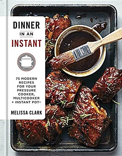 Dinner in an Instant: 75 Modern Recipes for Your Pressure Cooker, Multicooker, and Instant Pot(r) a Cookbook (Hardcover)
