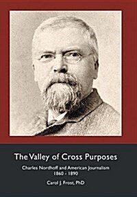 The Valley of Cross Purposes: Charles Nordhoff and American Journalism, 1860-1890 (Hardcover)