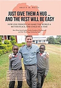 Just Give Them a Hug . . . and the Rest Will Be Easy: How One Person Can Make the World a Better Place, One Child at a Time (Hardcover)