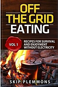 Off the Grid Eating: Recipes for Survival and Enjoyment Without Electricity (Paperback)