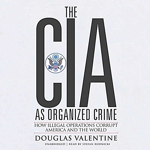 The CIA as Organized Crime: How Illegal Operations Corrupt America and the World (Audio CD)