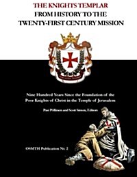 The Knights Templar: From History to the Twenty-First Century Mission: Nine Hundred Years Since the Foundation of the Poor Knights of Chris (Paperback)