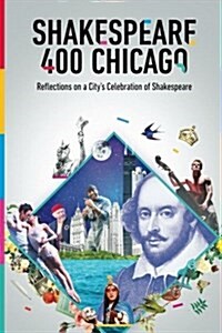 Shakespeare 400 Chicago: Reflections on a Citys Celebration of Shakespeare (Paperback)