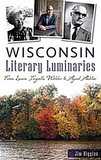 Wisconsin Literary Luminaries: From Laura Ingalls Wilder to Ayad Akhtar (Hardcover)
