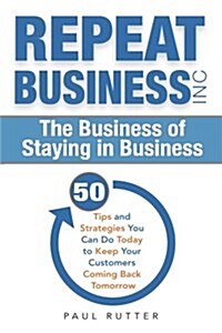 Repeat Business Inc: The Business of Staying in Business (Paperback)