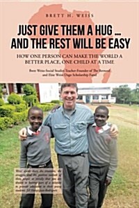 Just Give Them a Hug . . . and the Rest Will Be Easy: How One Person Can Make the World a Better Place, One Child at a Time (Paperback)