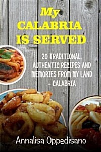 My Calabria Is Served: 20 Traditional, Authentic Recipes and Memories from My Place - Calabria (Paperback)