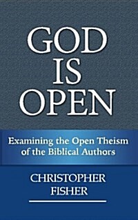 God Is Open: Examining the Open Theism of the Biblical Authors (Paperback)