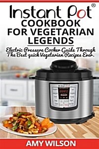 Instant Pot Cookbook for Vegetarian Legends: Electric Pressure Cooker Guide Through the Best Vegetarian Recipes Ever (Paperback)