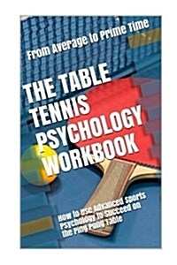 The Table Tennis Psychology Workbook: How to Use Advanced Sports Psychology to Succeed on the Ping Pong Table (Paperback)