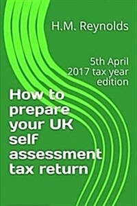 How to Prepare Your UK Self Assessment Tax Return: 5th April 2017 Tax Year Edition (Paperback)