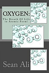 Oxygen: The Breath of Life in Atomic Form! (Paperback)