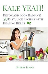 Kale Yeah! Detox and Look Radiant: 20 Easy Juice Recipes with Healing Herbs (Paperback)